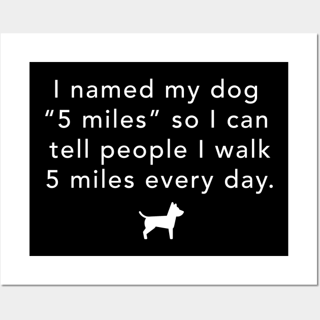 I named my dog "5 miles" so I can walk 5 miles every day Wall Art by BodinStreet